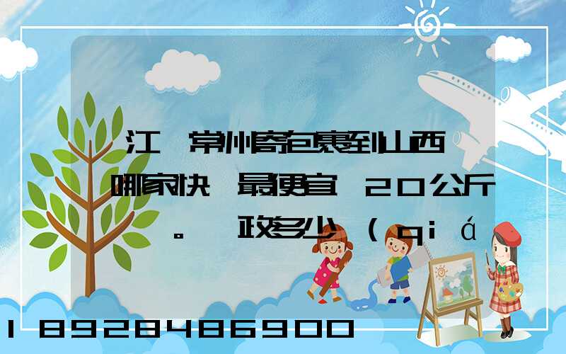 從江蘇常州寄包裹到山西臨汾哪家快遞最便宜,20公斤。郵政多少錢(qián)_百度...